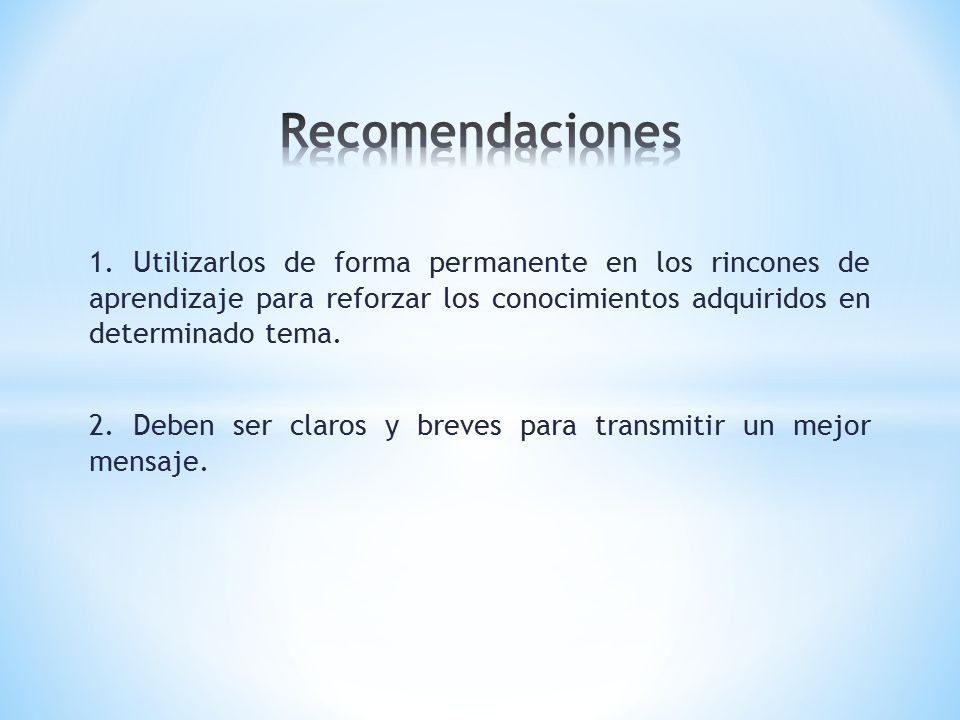 Recomendaciones 1. Utilizarlos de forma permanente en los rincones de aprendizaje para reforzar los conocimientos adquiridos en determinado tema.