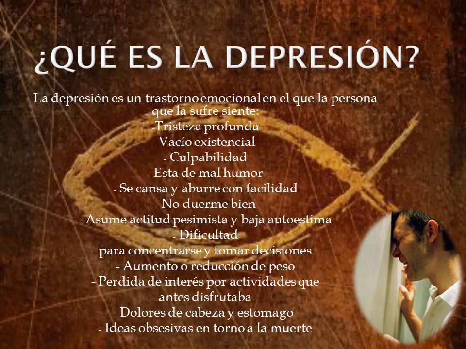 ¿QUÉ ES LA DEPRESIÓN La depresión es un trastorno emocional en el que la persona que la sufre siente: