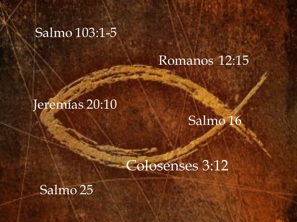 Colosenses 3:12 Salmo 103:1-5 Romanos 12:15 Jeremías 20:10 Salmo 16