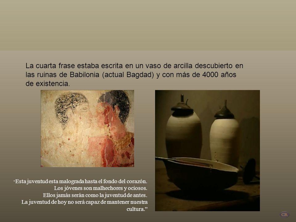 La cuarta frase estaba escrita en un vaso de arcilla descubierto en las ruinas de Babilonia (actual Bagdad) y con más de 4000 años de existencia.