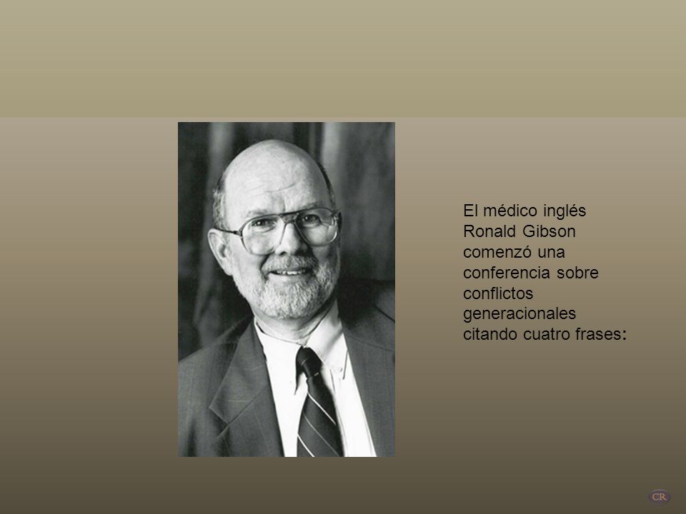 El médico inglés Ronald Gibson comenzó una conferencia sobre conflictos generacionales citando cuatro frases: