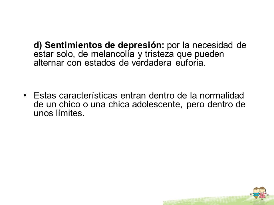 d) Sentimientos de depresión: por la necesidad de estar solo, de melancolía y tristeza que pueden alternar con estados de verdadera euforia.