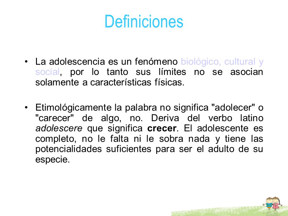 Definiciones La adolescencia es un fenómeno biológico, cultural y social, por lo tanto sus límites no se asocian solamente a características físicas.