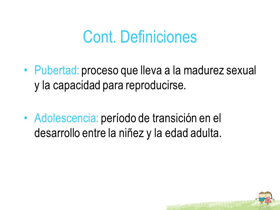 Cont. Definiciones Pubertad: proceso que lleva a la madurez sexual y la capacidad para reproducirse.