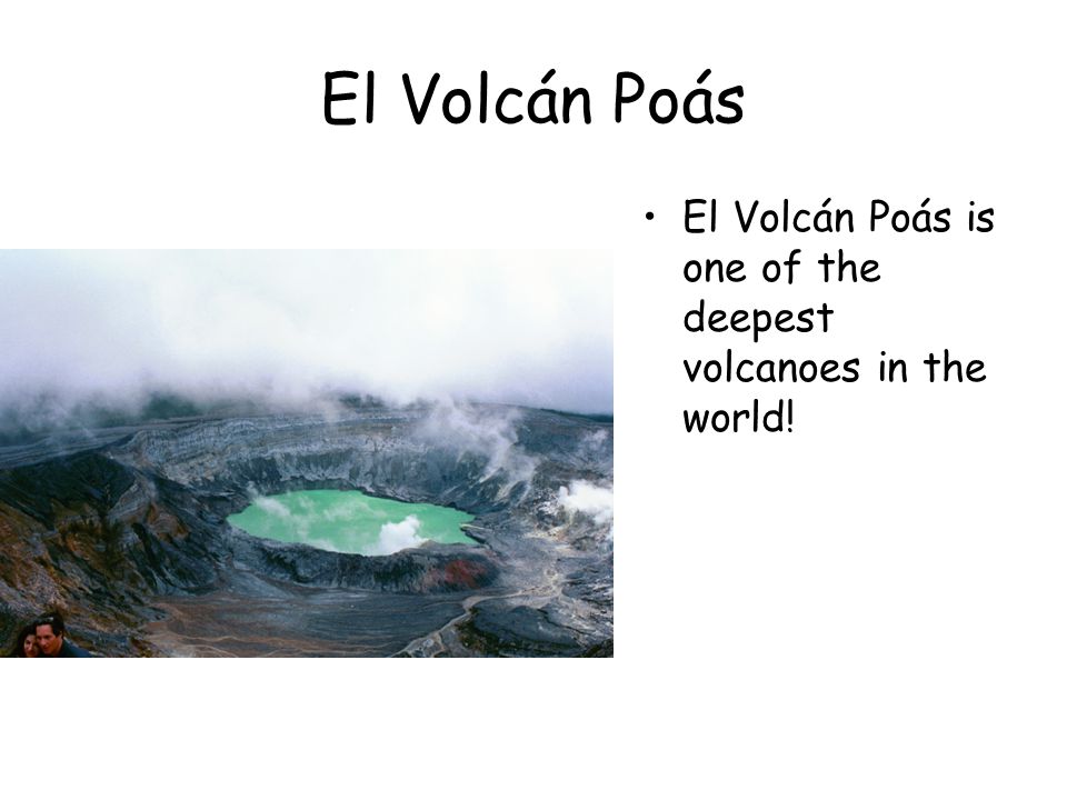 El Volcán Poás El Volcán Poás is one of the deepest volcanoes in the world!