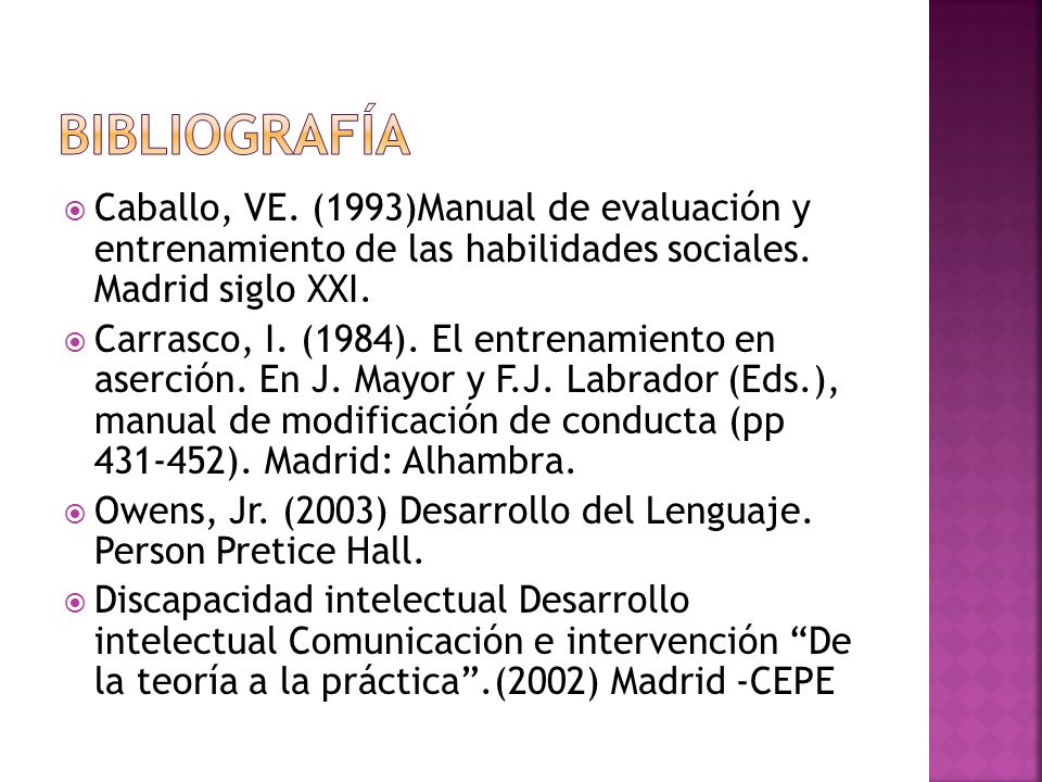 bibliografía Caballo, VE. (1993)Manual de evaluación y entrenamiento de las habilidades sociales. Madrid siglo XXI.