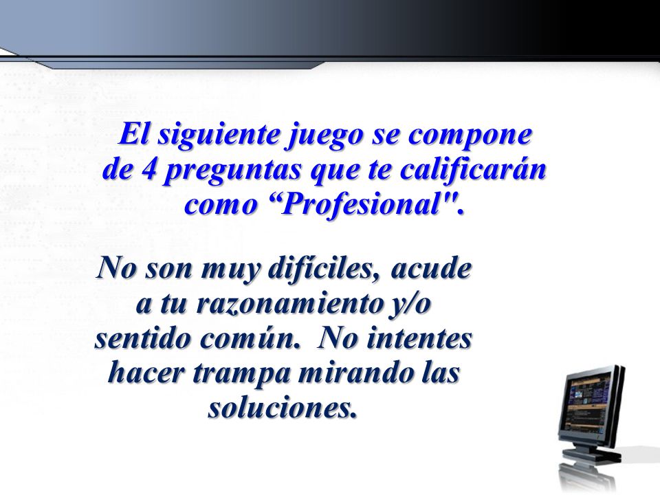 El siguiente juego se compone de 4 preguntas que te calificarán como Profesional .
