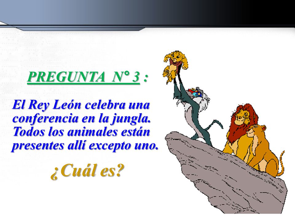 PREGUNTA N° 3 : El Rey León celebra una conferencia en la jungla. Todos los animales están presentes allí excepto uno.