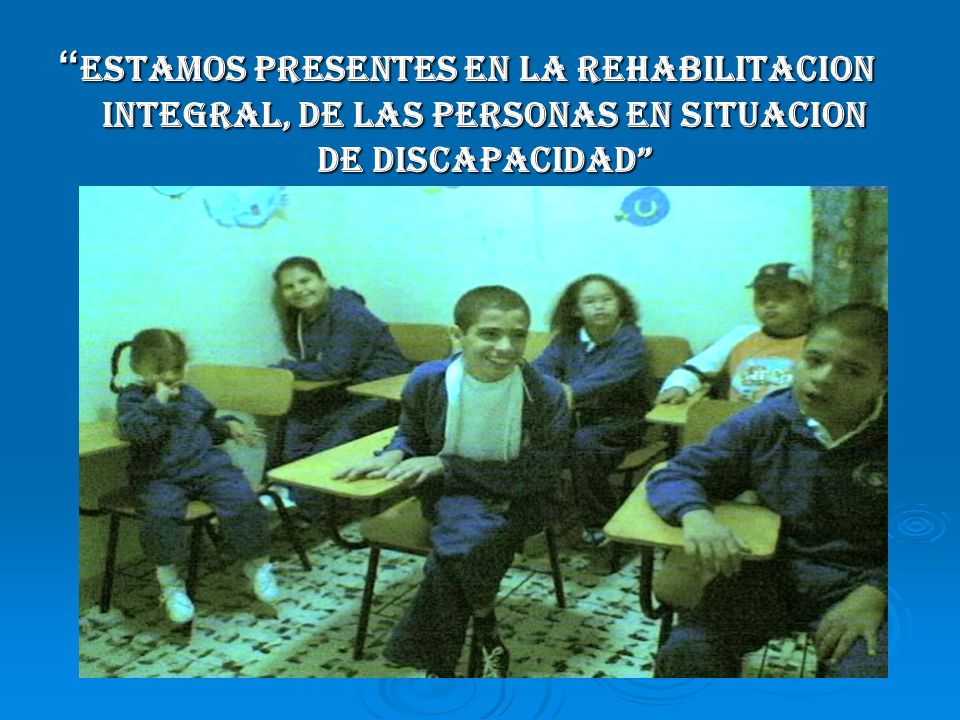 ESTAMOS PRESENTES EN LA REHABILITACION INTEGRAL, DE LAS PERSONAS EN SITUACION DE DISCAPACIDAD