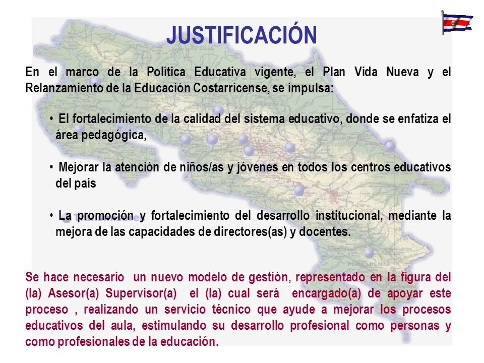 JUSTIFICACIÓN En el marco de la Política Educativa vigente, el Plan Vida Nueva y el Relanzamiento de la Educación Costarricense, se impulsa: