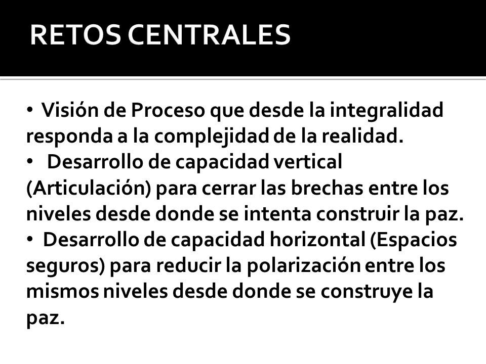RETOS CENTRALES Visión de Proceso que desde la integralidad responda a la complejidad de la realidad.