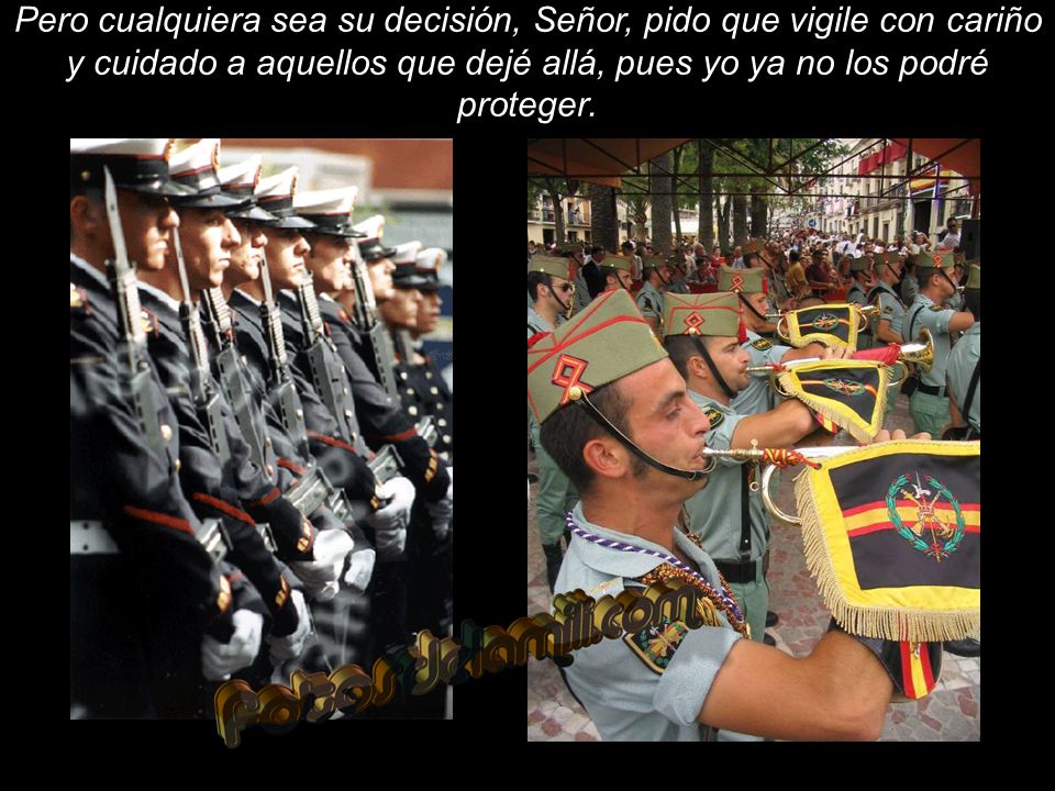 Pero cualquiera sea su decisión, Señor, pido que vigile con cariño y cuidado a aquellos que dejé allá, pues yo ya no los podré proteger.