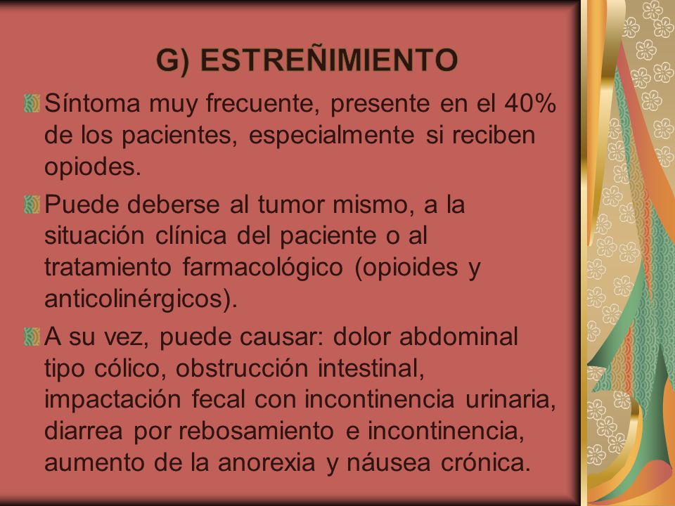 G) ESTREÑIMIENTO Síntoma muy frecuente, presente en el 40% de los pacientes, especialmente si reciben opiodes.