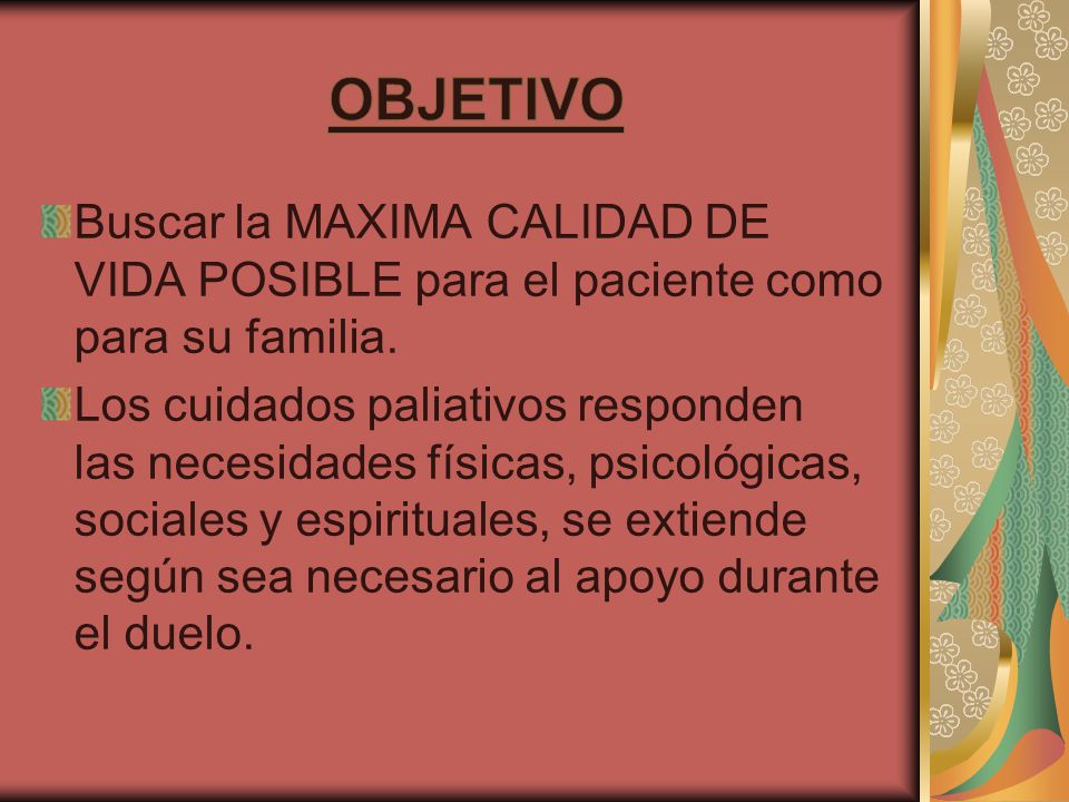 objetivo Buscar la MAXIMA CALIDAD DE VIDA POSIBLE para el paciente como para su familia.