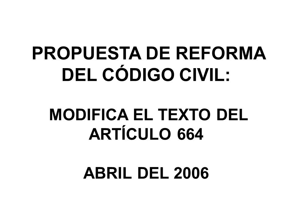 PROPUESTA DE REFORMA DEL CÓDIGO CIVIL: MODIFICA EL TEXTO DEL ARTÍCULO 664 ABRIL DEL 2006