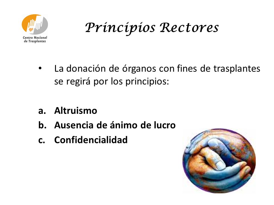 Principios Rectores La donación de órganos con fines de trasplantes se regirá por los principios: Altruismo.