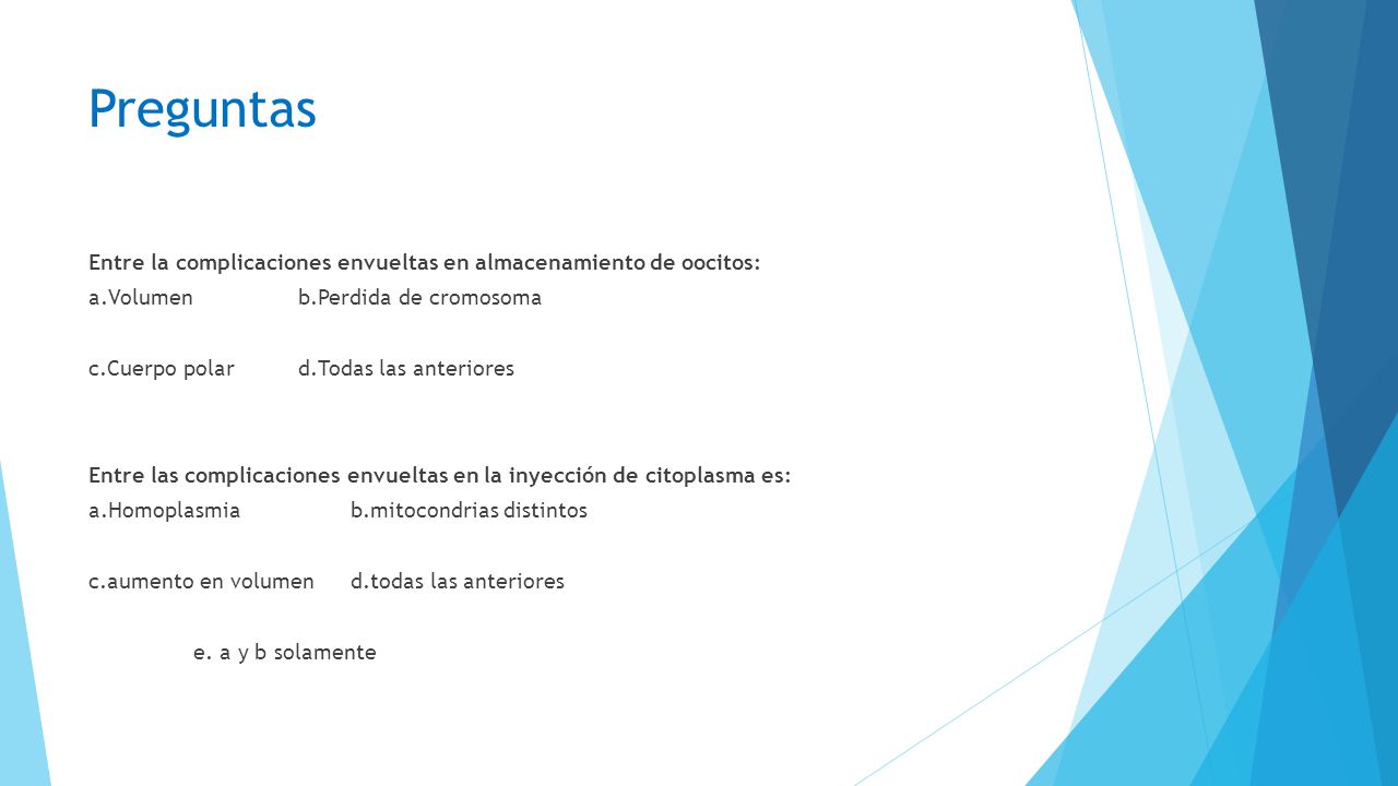 Preguntas Entre la complicaciones envueltas en almacenamiento de oocitos: a.Volumen b.Perdida de cromosoma.