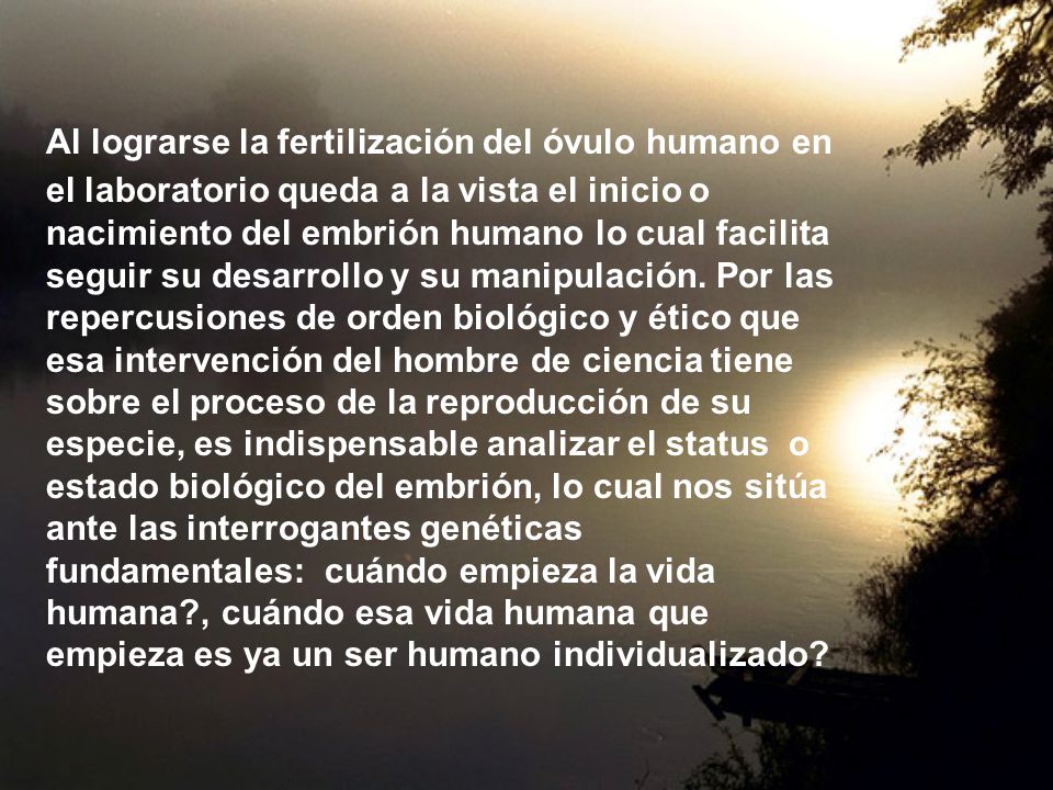 Al lograrse la fertilización del óvulo humano en el laboratorio queda a la vista el inicio o nacimiento del embrión humano lo cual facilita seguir su desarrollo y su manipulación.