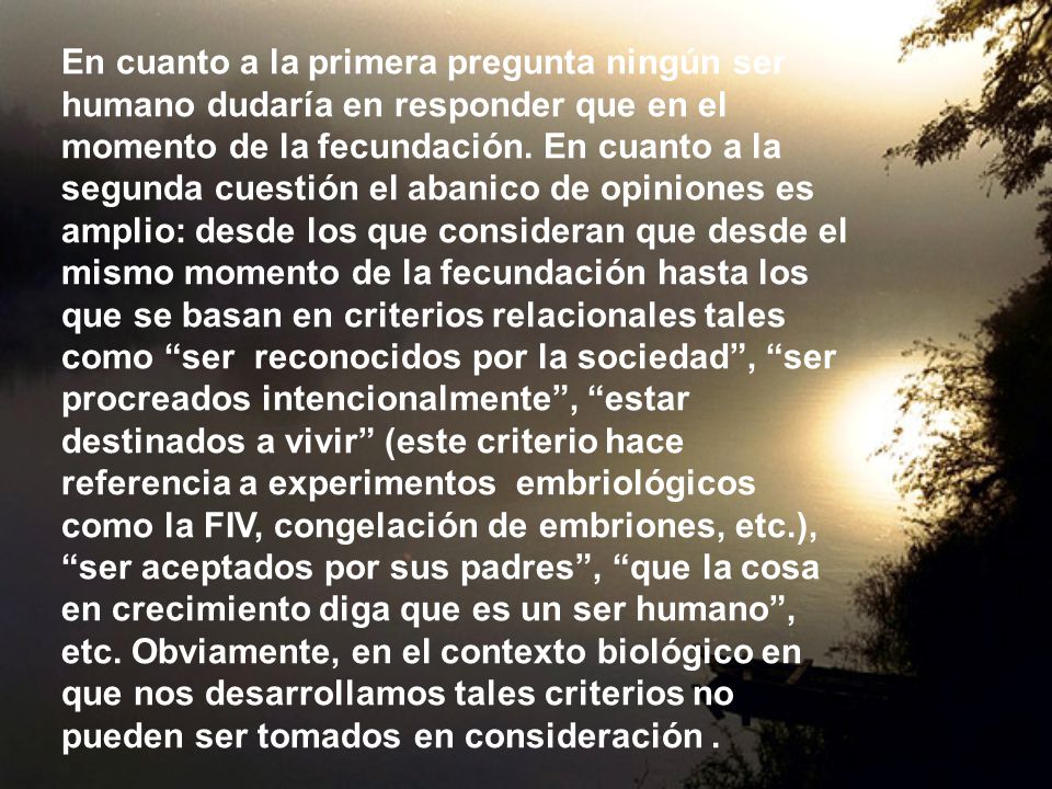 En cuanto a la primera pregunta ningún ser humano dudaría en responder que en el momento de la fecundación.