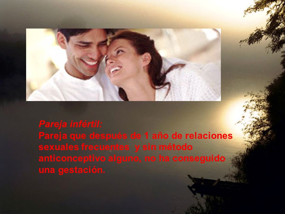 Pareja infértil: Pareja que después de 1 año de relaciones sexuales frecuentes y sin método anticonceptivo alguno, no ha conseguido una gestación.