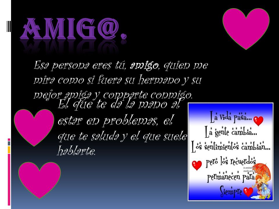 Esa persona eres tú, amigo, quien me mira como si fuera su hermano y su mejor amiga y comparte conmigo.
