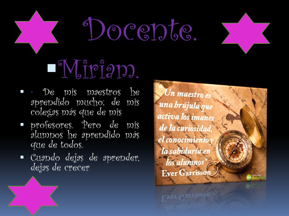 Docente. Miriam. • De mis maestros he aprendido mucho; de mis colegas más que de mis.