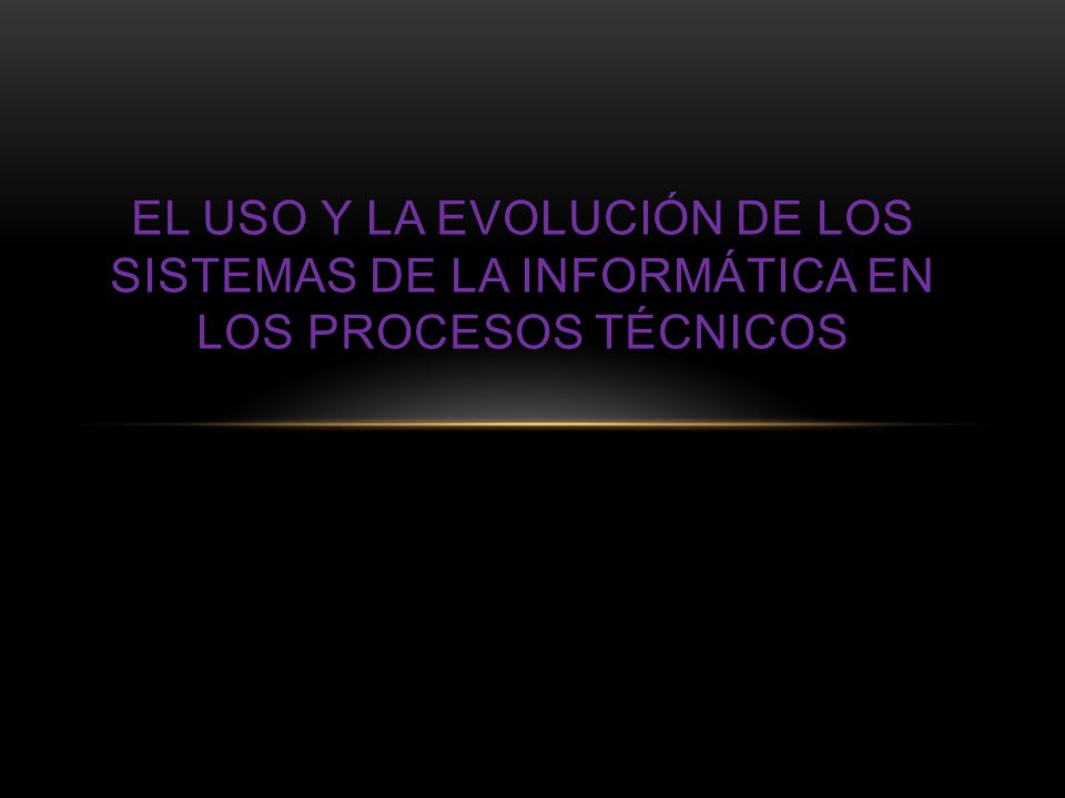 El uso y la evolución de los sistemas de la informática en los procesos técnicos