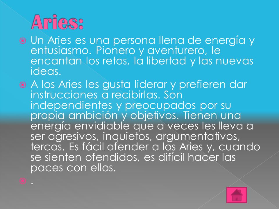 Aries: Un Aries es una persona llena de energía y entusiasmo. Pionero y aventurero, le encantan los retos, la libertad y las nuevas ideas.