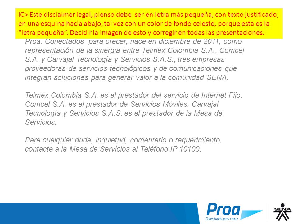 IC> Este disclaimer legal, pienso debe ser en letra más pequeña, con texto justificado, en una esquina hacia abajo, tal vez con un color de fondo celeste, porque esta es la letra pequeña . Decidir la imagen de esto y corregir en todas las presentaciones.