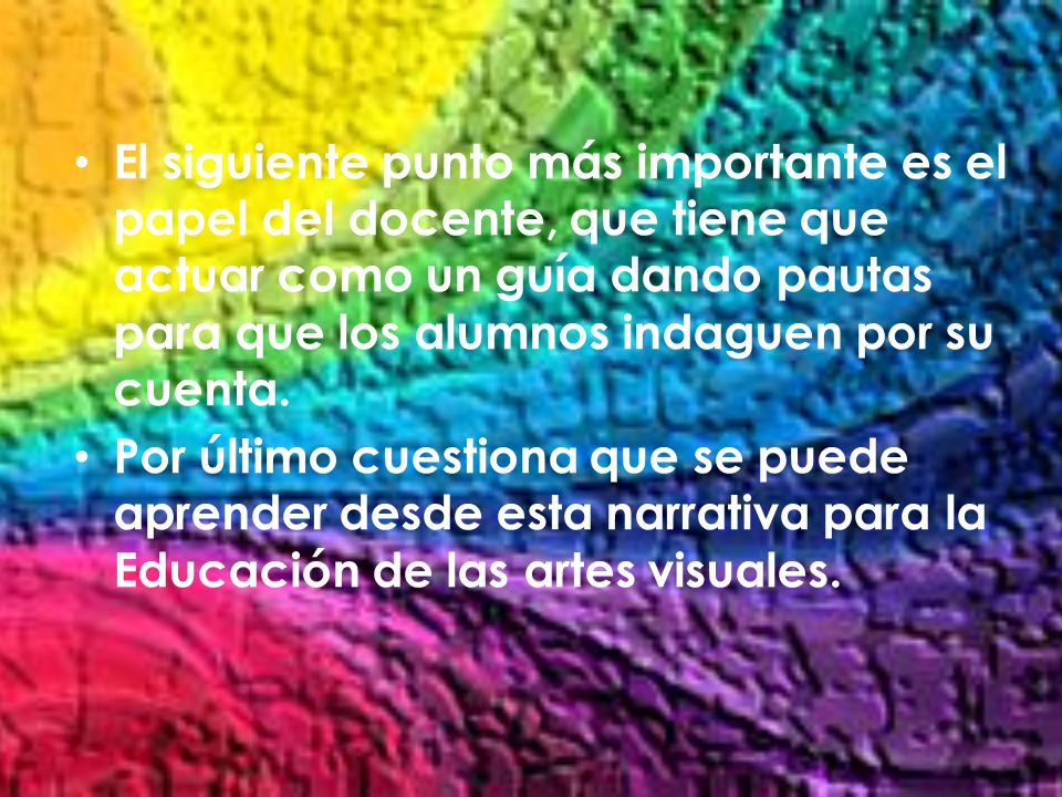 El siguiente punto más importante es el papel del docente, que tiene que actuar como un guía dando pautas para que los alumnos indaguen por su cuenta.