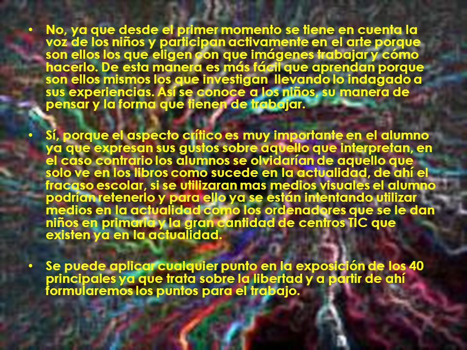 No, ya que desde el primer momento se tiene en cuenta la voz de los niños y participan activamente en el arte porque son ellos los que eligen con que imágenes trabajar y cómo hacerlo. De esta manera es más fácil que aprendan porque son ellos mismos los que investigan llevando lo indagado a sus experiencias. Así se conoce a los niños, su manera de pensar y la forma que tienen de trabajar.