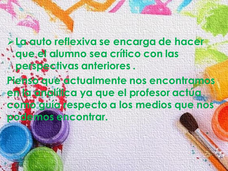 La auto reflexiva se encarga de hacer que el alumno sea crítico con las perspectivas anteriores .