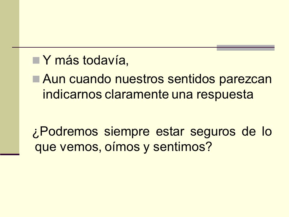 Y más todavía, Aun cuando nuestros sentidos parezcan indicarnos claramente una respuesta.