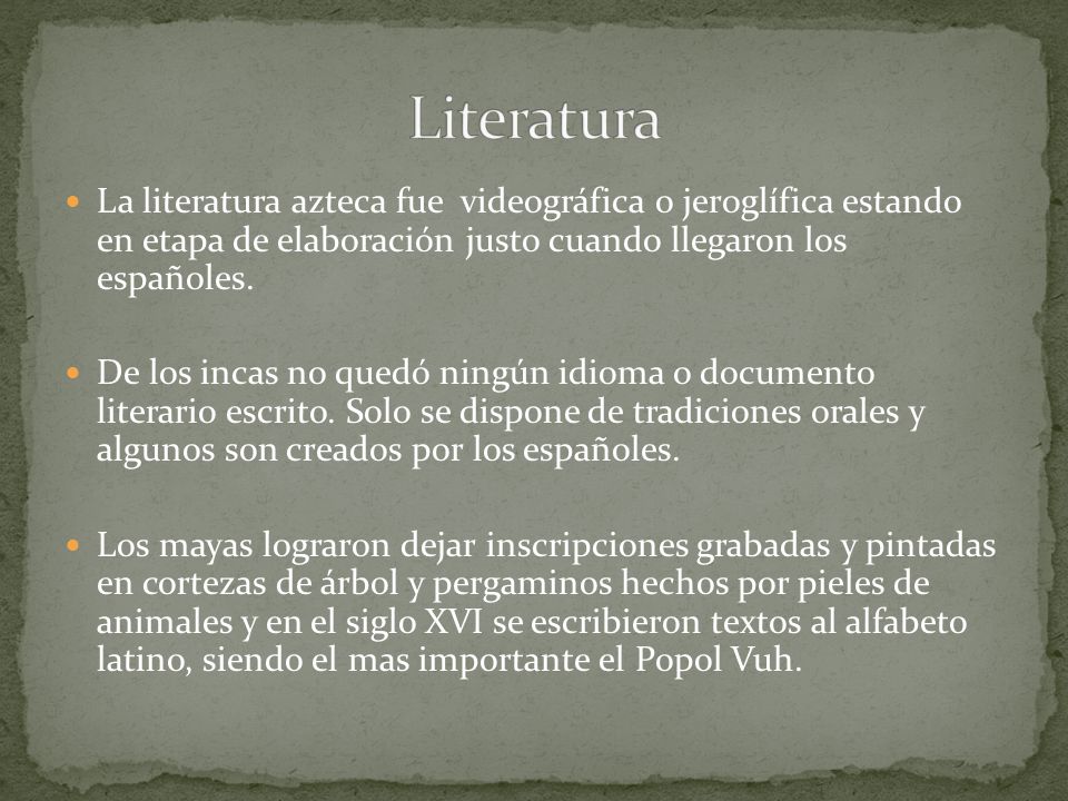 Literatura La literatura azteca fue videográfica o jeroglífica estando en etapa de elaboración justo cuando llegaron los españoles.