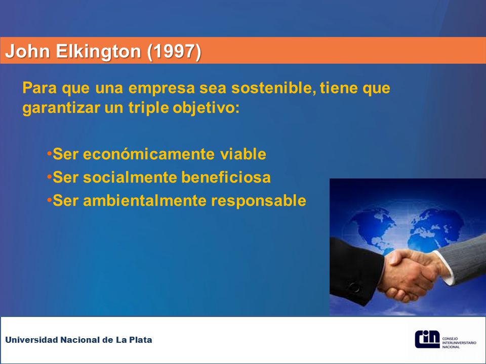 John Elkington (1997) Para que una empresa sea sostenible, tiene que garantizar un triple objetivo: