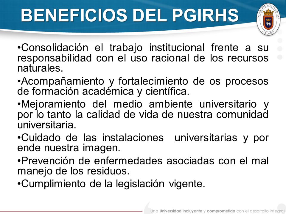BENEFICIOS DEL PGIRHS Consolidación el trabajo institucional frente a su responsabilidad con el uso racional de los recursos naturales.