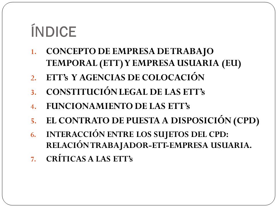 ÍNDICE CONCEPTO DE EMPRESA DE TRABAJO TEMPORAL (ETT) Y EMPRESA USUARIA (EU) ETT’s Y AGENCIAS DE COLOCACIÓN.