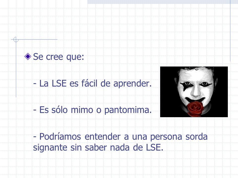 Se cree que: - La LSE es fácil de aprender. - Es sólo mimo o pantomima.