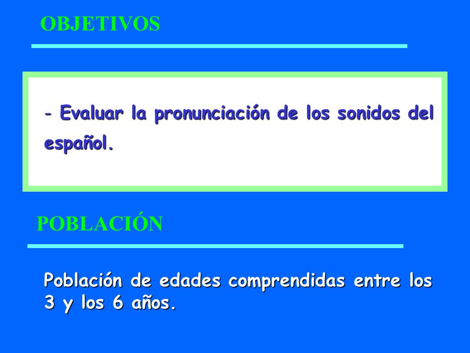 OBJETIVOS Evaluar la pronunciación de los sonidos del español. POBLACIÓN. Población de edades comprendidas entre los.