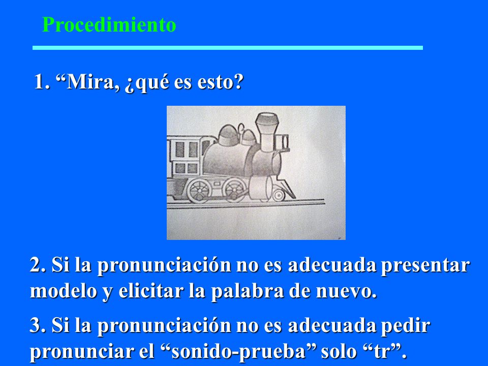 Procedimiento 1. Mira, ¿qué es esto 2. Si la pronunciación no es adecuada presentar modelo y elicitar la palabra de nuevo.