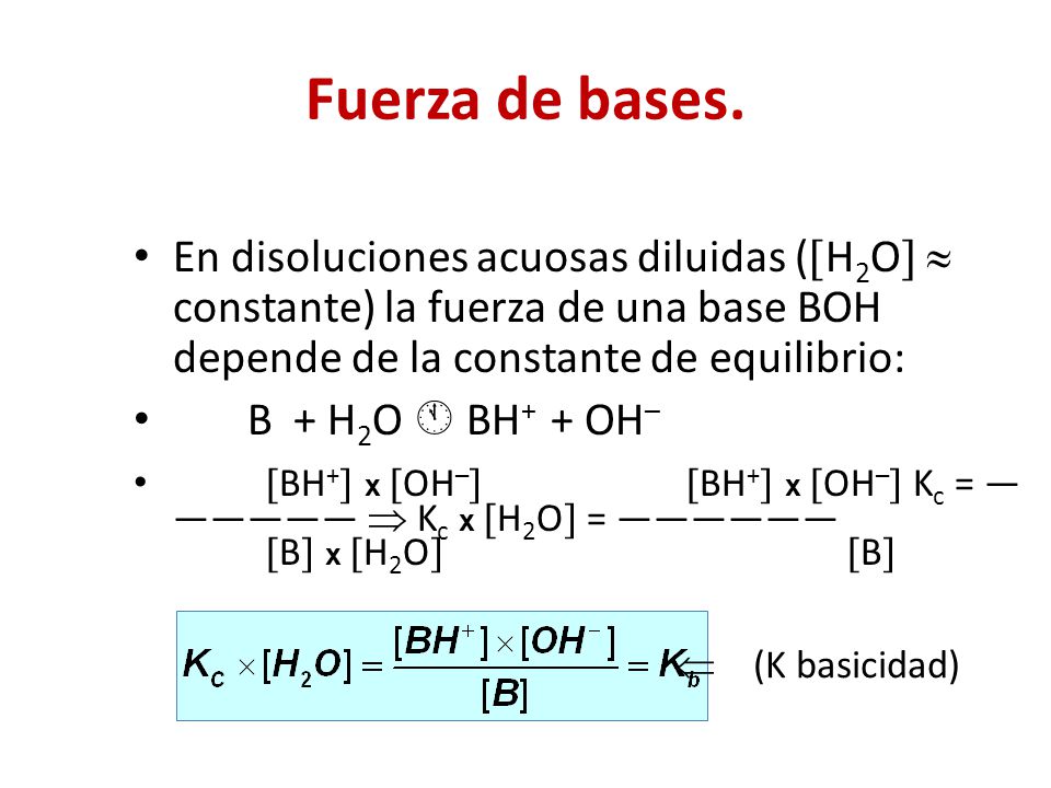 Fuerza de bases. En disoluciones acuosas diluidas (H2O  constante) la fuerza de una base BOH depende de la constante de equilibrio: