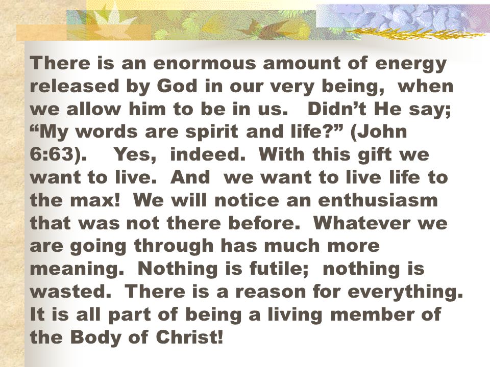 There is an enormous amount of energy released by God in our very being, when we allow him to be in us.