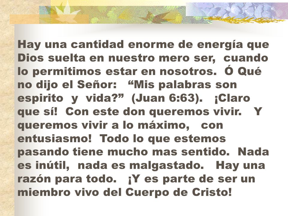 Hay una cantidad enorme de energía que Dios suelta en nuestro mero ser, cuando lo permitimos estar en nosotros.