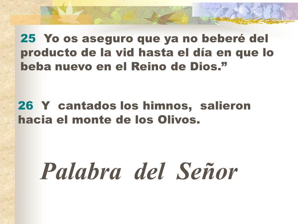 25 Yo os aseguro que ya no beberé del producto de la vid hasta el día en que lo beba nuevo en el Reino de Dios.