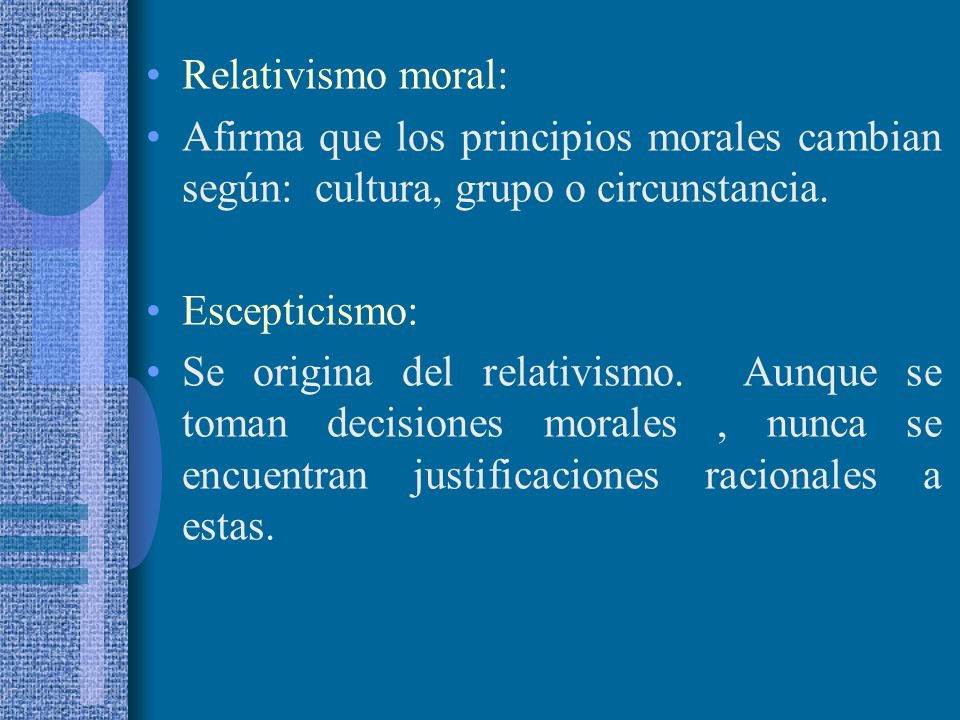 Relativismo moral: Afirma que los principios morales cambian según: cultura, grupo o circunstancia.