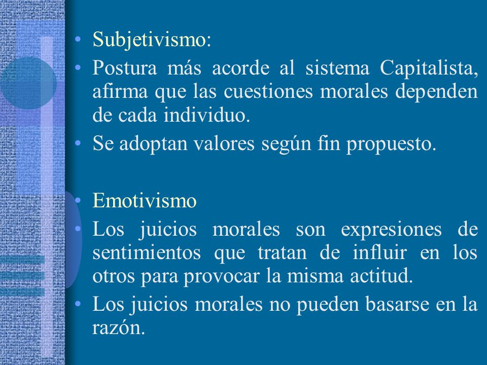 Subjetivismo: Postura más acorde al sistema Capitalista, afirma que las cuestiones morales dependen de cada individuo.