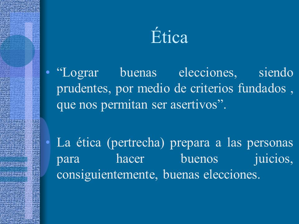 Ética Lograr buenas elecciones, siendo prudentes, por medio de criterios fundados , que nos permitan ser asertivos .
