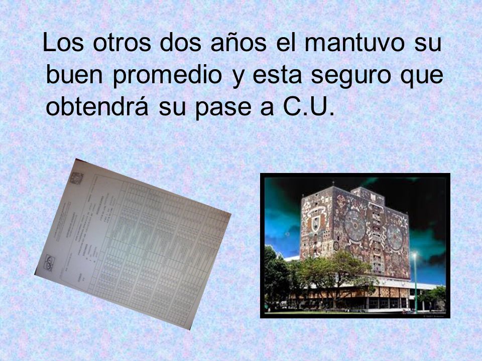 Los otros dos años el mantuvo su buen promedio y esta seguro que obtendrá su pase a C.U.