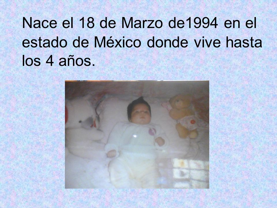 Nace el 18 de Marzo de1994 en el estado de México donde vive hasta los 4 años.