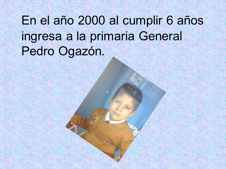 En el año 2000 al cumplir 6 años ingresa a la primaria General Pedro Ogazón.